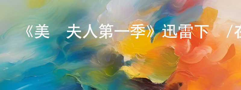 畢洪海的動漫綜藝大全,《美國夫人第一季》迅雷下載/在線觀看-都市情感-美劇天堂
